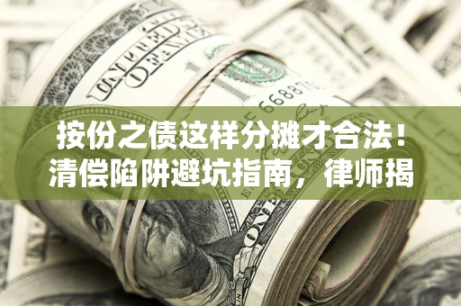 北京按份之债这样分摊才合法！清偿陷阱避坑指南，律师揭秘关键条款