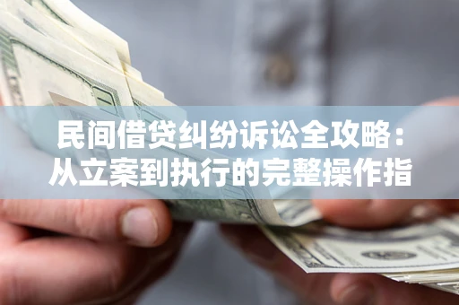 北京民间借贷纠纷诉讼全攻略：从立案到执行的完整操作指南
