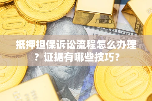 北京抵押担保诉讼流程怎么办理？证据有哪些技巧？