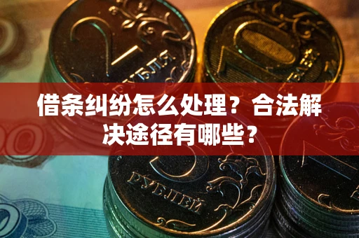 北京借条纠纷怎么处理？合法解决途径有哪些？