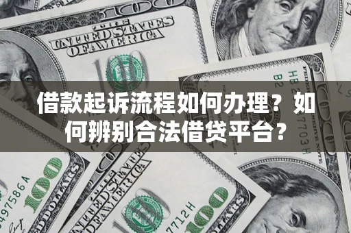 北京借款起诉流程如何办理？如何辨别合法借贷平台？