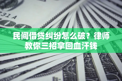 北京民间借贷纠纷怎么破？律师教你三招拿回血汗钱