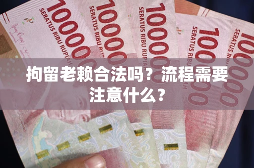 北京拘留老赖合法吗？流程需要注意什么？