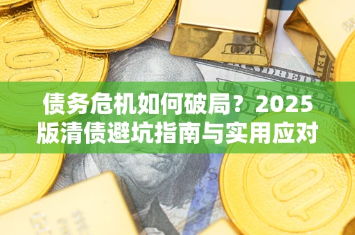 北京债务危机如何破局？2025版清债避坑指南与实用应对策略