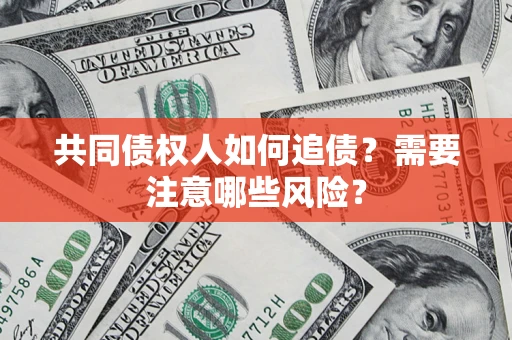 北京共同债权人如何追债？需要注意哪些风险？