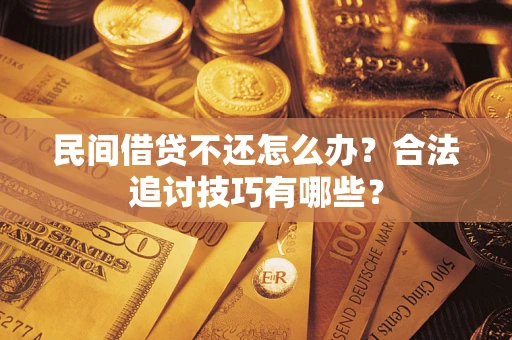 北京民间借贷不还怎么办？合法追讨技巧有哪些？