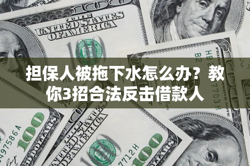 北京担保人被拖下水怎么办？教你3招合法反击借款人