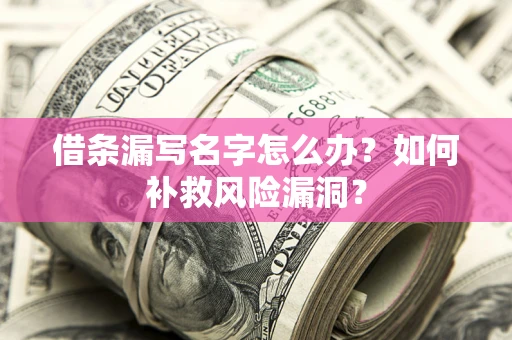 北京借条漏写名字怎么办？如何补救风险漏洞？