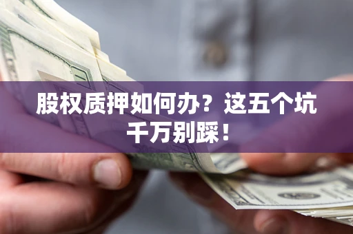 北京股权质押如何办？这五个坑千万别踩！