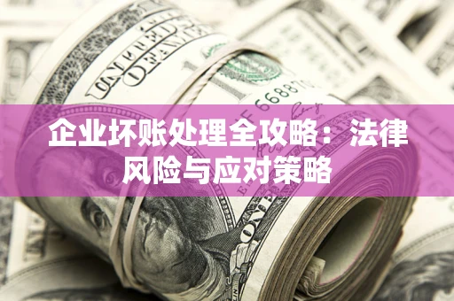 北京企业坏账处理全攻略：法律风险与应对策略