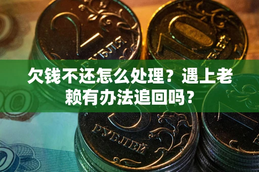 北京欠钱不还怎么处理？遇上老赖有办法追回吗？