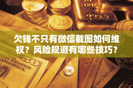 北京欠钱不只有微信截图如何维权？风险规避有哪些技巧？