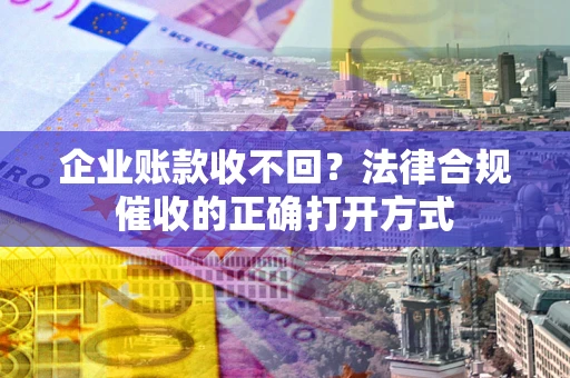 北京企业账款收不回？法律合规催收的正确打开方式