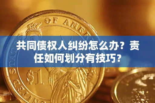 北京共同债权人纠纷怎么办？责任如何划分有技巧？