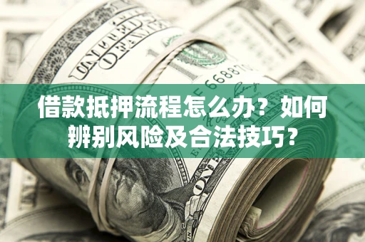 北京借款抵押流程怎么办？如何辨别风险及合法技巧？
