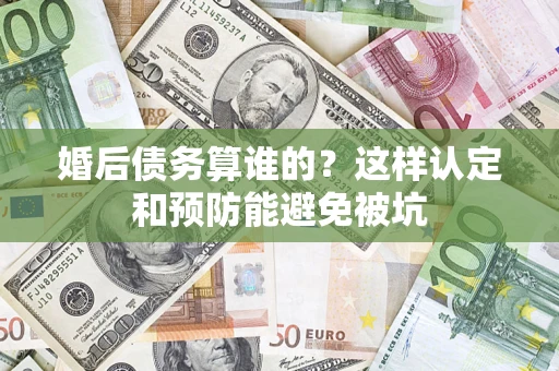 北京婚后债务算谁的？这样认定和预防能避免被坑
