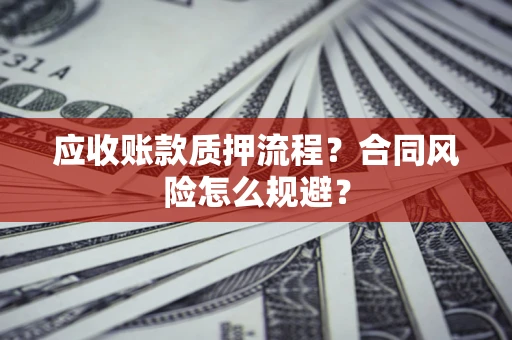 北京应收账款质押流程？合同风险怎么规避？