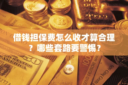 北京借钱担保费怎么收才算合理？哪些套路要警惕？