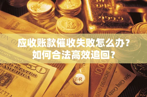 北京应收账款催收失败怎么办？如何合法高效追回？