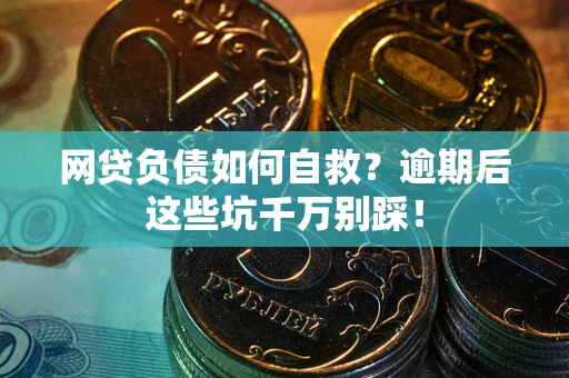 北京网贷负债如何自救？逾期后这些坑千万别踩！