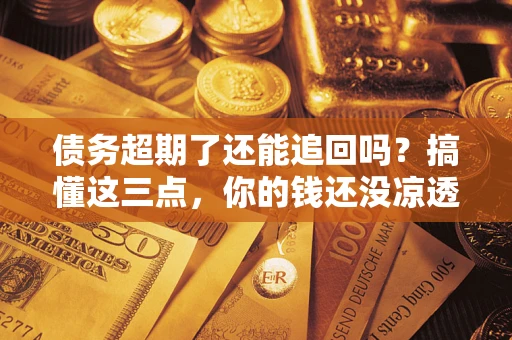 北京债务超期了还能追回吗？搞懂这三点，你的钱还没凉透