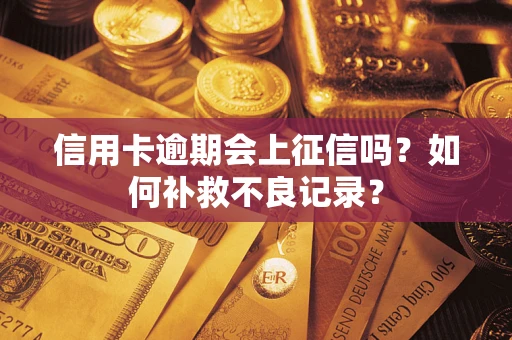 北京信用卡逾期会上征信吗？如何补救不良记录？