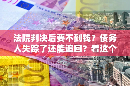 北京法院判决后要不到钱？债务人失踪了还能追回？看这个方法！