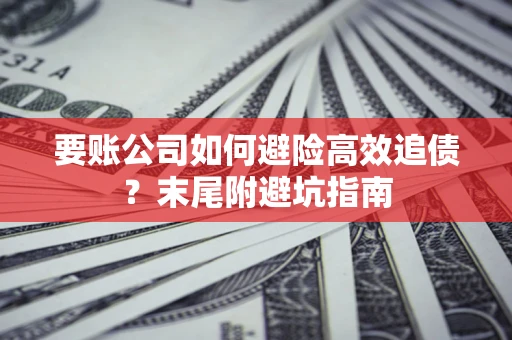 北京要账公司如何避险高效追债？末尾附避坑指南