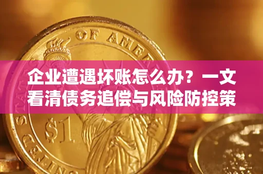 北京企业遭遇坏账怎么办？一文看清债务追偿与风险防控策略