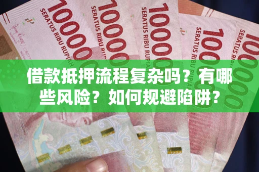 北京借款抵押流程复杂吗？有哪些风险？如何规避陷阱？