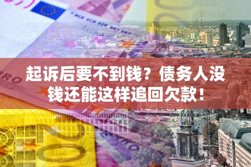 北京起诉后要不到钱？债务人没钱还能这样追回欠款！