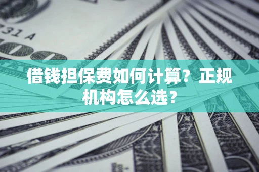 北京借钱担保费如何计算？正规机构怎么选？