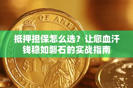 北京抵押担保怎么选？让您血汗钱稳如磐石的实战指南