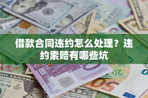 北京借款合同违约怎么处理？违约索赔有哪些坑