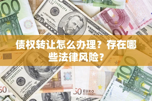 北京债权转让怎么办理？存在哪些法律风险？
