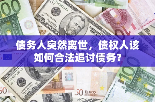 北京债务人突然离世，债权人该如何合法追讨债务？