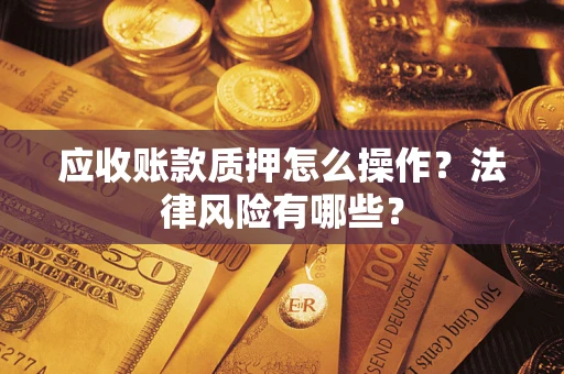 北京应收账款质押怎么操作？法律风险有哪些？