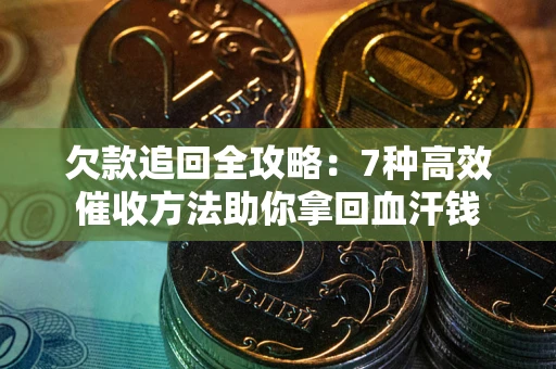 北京欠款追回全攻略：7种高效催收方法助你拿回血汗钱