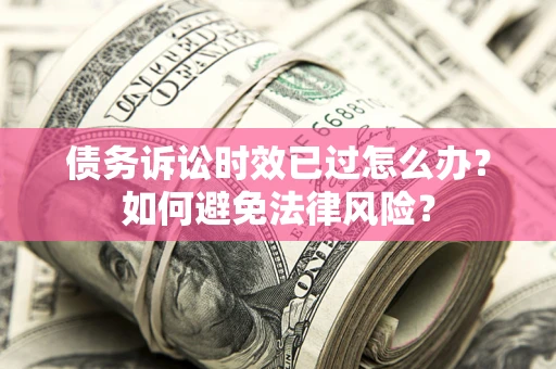 北京债务诉讼时效已过怎么办？如何避免法律风险？