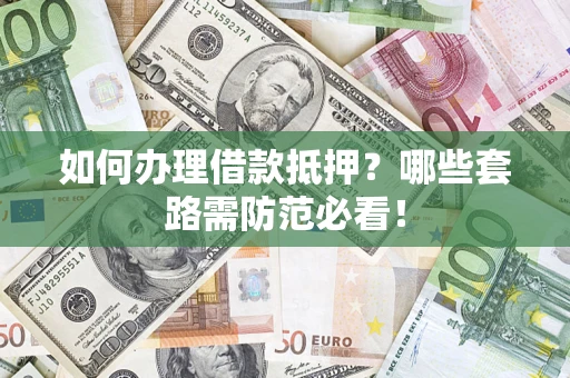 北京如何办理借款抵押？哪些套路需防范必看！
