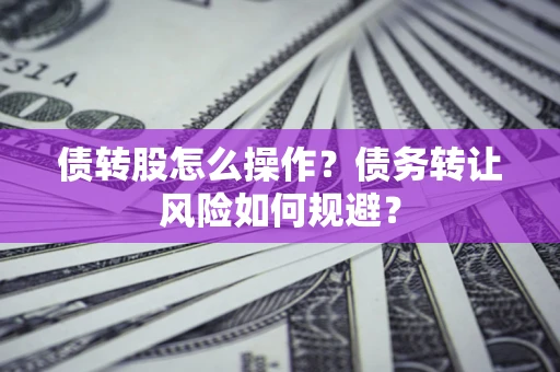 北京债转股怎么操作？债务转让风险如何规避？