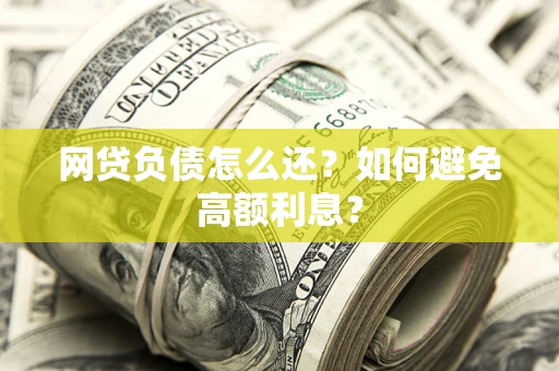 北京网贷负债怎么还？如何避免高额利息？