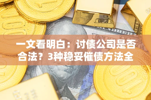 北京一文看明白：讨债公司是否合法？3种稳妥催债方法全解析