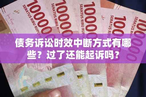 北京债务诉讼时效中断方式有哪些？过了还能起诉吗？