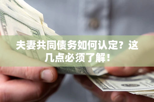 北京夫妻共同债务如何认定？这几点必须了解！