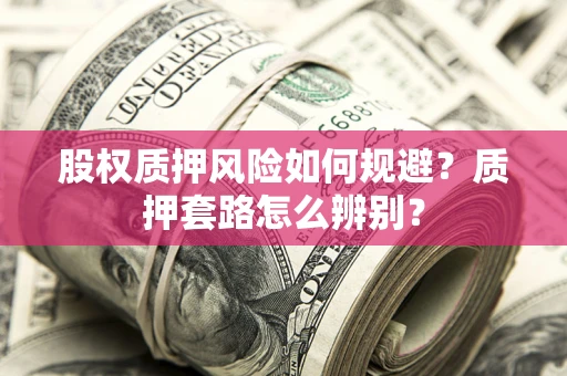 北京股权质押风险如何规避？质押套路怎么辨别？