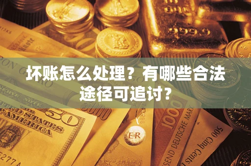 北京坏账怎么处理？有哪些合法途径可追讨？
