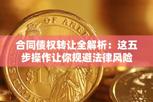 北京合同债权转让全解析：这五步操作让你规避法律风险