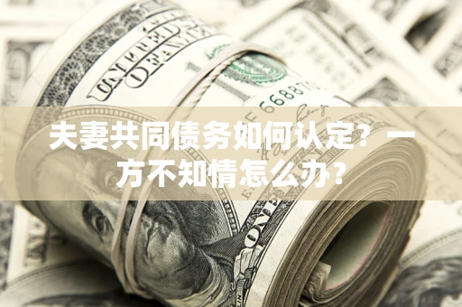 北京夫妻共同债务如何认定？一方不知情怎么办？