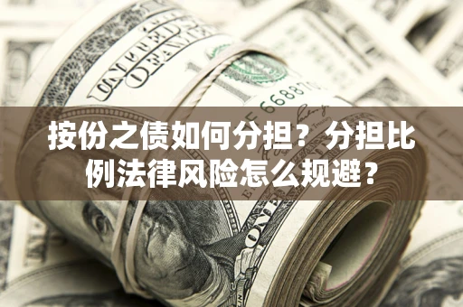 北京按份之债如何分担？分担比例法律风险怎么规避？